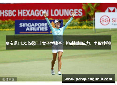 高宝璟11次出战汇丰女子世锦赛：挑战提提库力，争取胜利！
