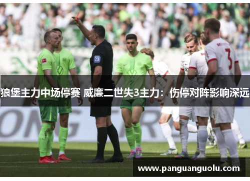 狼堡主力中场停赛 威廉二世失3主力：伤停对阵影响深远