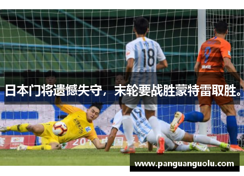 日本门将遗憾失守，末轮要战胜蒙特雷取胜。
