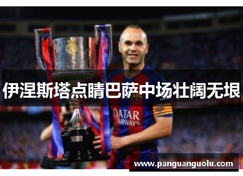 伊涅斯塔点睛巴萨中场壮阔无垠