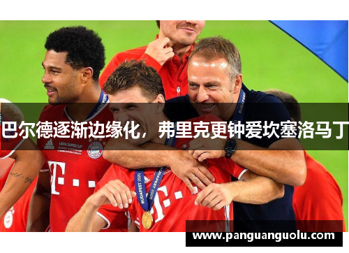 巴尔德逐渐边缘化，弗里克更钟爱坎塞洛马丁